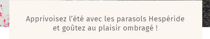 Apprivoisez l'été avec les parasols Hespéride et goûtez au plaisir ombragé !