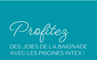 Profitez DES JOIES DE LA BAIGNADE AVEC LES PISCINES INTEX !