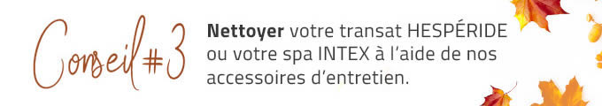 Nettoyer votre transat HESPÉRIDE ou votre spa INTEX à l’aide de nos accessoires d’entretien.