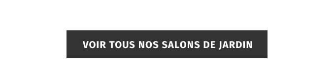 VOIR TOUS NOS SALONS DE JARDIN