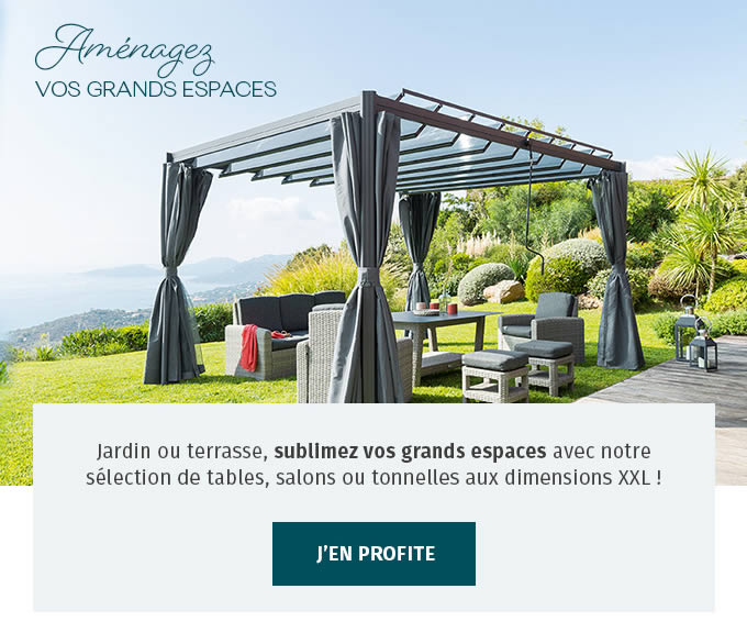 Aménagez VOS GRANDS ESPACES - Jardin ou terasse, sublimez vos grands espaces avec notre sélection de tables, salons ou tonnelles aux dimensions XXL! - J'EN PROFITE