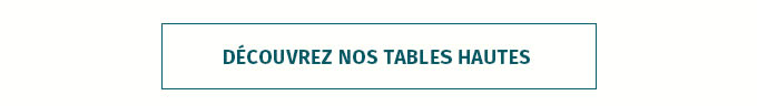 DÉCOUVREZ NOS TABLES HAUTES