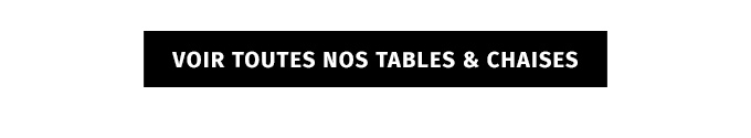 VOIR TOUTES NOS TABLES & CHAISES