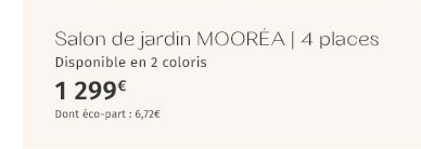 Salon de jardin MOORÉA 4 places Disponible en 2 coloris 1299€ Dont éco-part : 6,72€