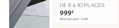 DE 8 à 10 PLACES 999€ Dont éco-part : 5,30€