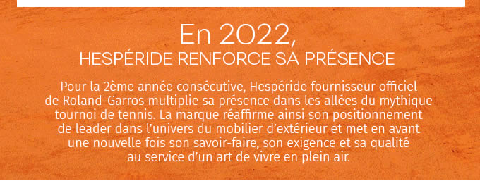 EN 2022, HESPÉRIDE RENFORCE SA PRÉSENCE - Pour la 2éme année consécutive, Hespéride fournisseur officiel de Roland-Garros multiplie sa présence dans les allées de mythique tournoi de tennis…