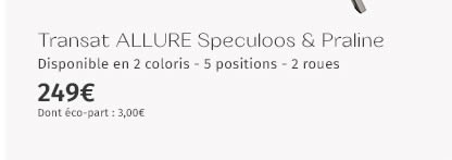 Transat Allure Speculoos & Praline Disponible en 2 coloris - 5 positions - 2 roues 249€ Dont éco-part : 3,00€