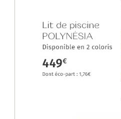 NOUVEAU Lit de piscine POLYNÉSIA Disponible en 2 coloris 449€ Dont éco-part : 1,76€