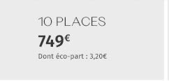 10 PLACES 749€ Dont éco-part : 3,20€