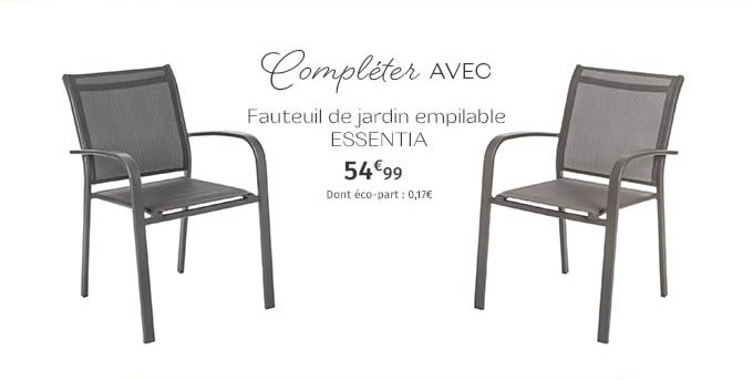 Compléter AVEC Fauteuil de jardin empilable ESSENTIA 54€99 Dont éco-part : 0,17€